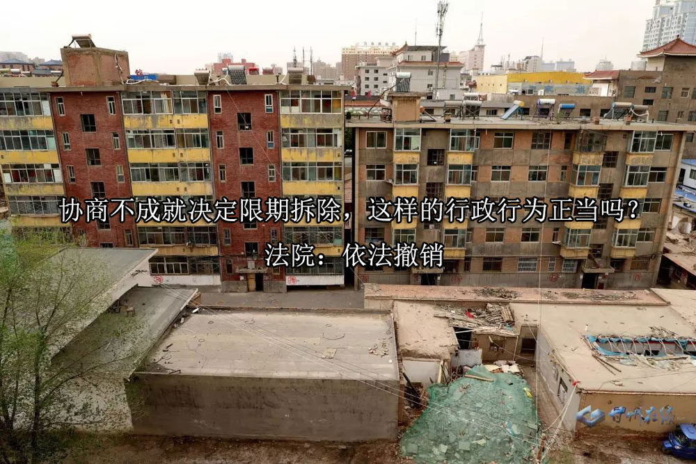 协商不成就决定限期拆除，这样的行政行为正当吗？法院：依法撤销